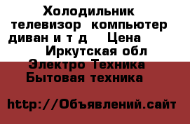 Холодильник, телевизор, компьютер, диван и т.д. › Цена ­ 4 000 - Иркутская обл. Электро-Техника » Бытовая техника   